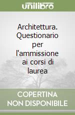 Architettura. Questionario per l'ammissione ai corsi di laurea libro