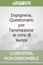 Ingegneria. Questionario per l'ammissione ai corsi di laurea libro