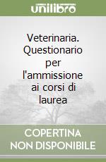 Veterinaria. Questionario per l'ammissione ai corsi di laurea libro