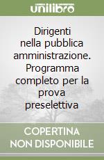 Dirigenti nella pubblica amministrazione. Programma completo per la prova preselettiva libro