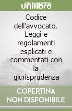 Codice dell'avvocato. Leggi e regolamenti esplicati e commentati con la giurisprudenza libro