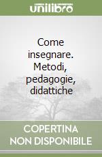 Come insegnare. Metodi, pedagogie, didattiche libro