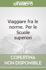 Viaggiare fra le norme. Per le Scuole superiori libro