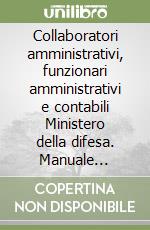 Collaboratori amministrativi, funzionari amministrativi e contabili Ministero della difesa. Manuale completo di preparazione libro