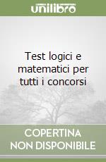 Test logici e matematici per tutti i concorsi libro