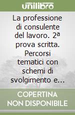 La professione di consulente del lavoro. 2ª prova scritta. Percorsi tematici con schemi di svolgimento e riferimenti normativi libro