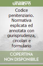 Codice penitenziario. Normativa esplicata ed annotata con giurisprudenza, circolari e formulario libro