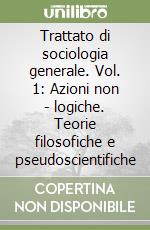 Trattato di sociologia generale. Vol. 1: Azioni non - logiche. Teorie filosofiche e pseudoscientifiche libro