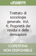 Trattato di sociologia generale. Vol. 4: Proprietà dei residui e delle derivazioni libro