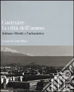 Costruire la città dell'uomo. Adriano Olivetti e l'urbanistica libro