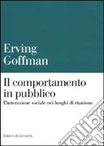 Il comportamento in pubblico. L'interazione sociale nei luoghi di riunione libro