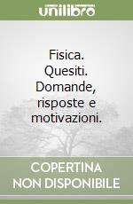 Fisica. Quesiti. Domande, risposte e motivazioni.  libro