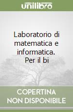 Laboratorio di matematica e informatica. Per il bi