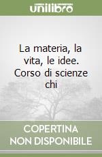 La materia, la vita, le idee. Corso di scienze chi