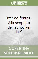 Iter ad fontes. Alla scoperta del latino. Per la S