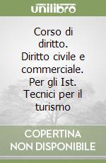 Corso di diritto. Diritto civile e commerciale. Per gli Ist. Tecnici per il turismo libro