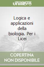 Logica e applicazioni della biologia. Per i Licei  libro