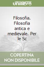 Filosofia. Filosofia antica e medievale. Per le Sc