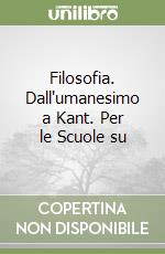 Filosofia. Dall'umanesimo a Kant. Per le Scuole su libro