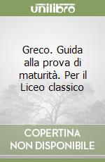 Greco. Guida alla prova di maturità. Per il Liceo classico