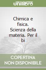 Chimica e fisica. Scienza della materia. Per il bi libro