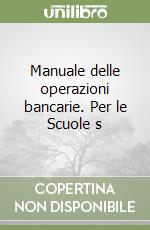 Manuale delle operazioni bancarie. Per le Scuole s