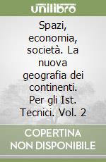 Spazi, economia, società. La nuova geografia dei continenti. Per gli Ist. Tecnici. Vol. 2 libro