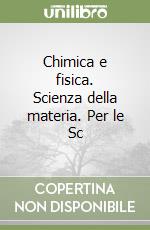 Chimica e fisica. Scienza della materia. Per le Sc libro