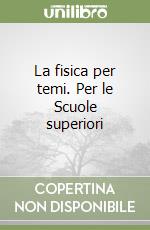 La fisica per temi. Per le Scuole superiori libro