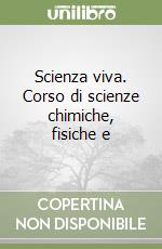 Scienza viva. Corso di scienze chimiche, fisiche e libro