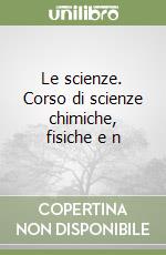 Le scienze. Corso di scienze chimiche, fisiche e n libro