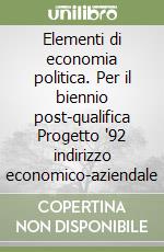 Elementi di economia politica. Per il biennio post-qualifica Progetto '92 indirizzo economico-aziendale libro