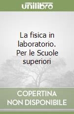 La fisica in laboratorio. Per le Scuole superiori libro