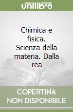 Chimica e fisica. Scienza della materia. Dalla rea libro