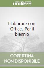 Elaborare con Office. Per il biennio libro