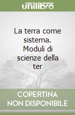 La terra come sistema. Moduli di scienze della ter libro