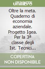 Oltre la meta. Quaderno di economia aziendale. Progetto Igea. Per la 3ª classe degli Ist. Tecnici commerciali libro