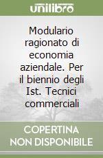 Modulario ragionato di economia aziendale. Per il biennio degli Ist. Tecnici commerciali libro