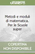 Metodi e moduli di matematica. Per le Scuole super libro