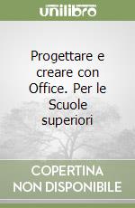 Progettare e creare con Office. Per le Scuole superiori libro