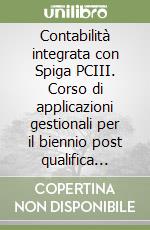 Contabilità integrata con Spiga PCIII. Corso di applicazioni gestionali per il biennio post qualifica degli Ist. Professionali per i servizi commerciali libro