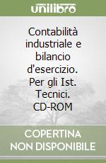 Contabilità industriale e bilancio d'esercizio. Per gli Ist. Tecnici. CD-ROM