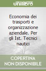 Economia dei trasporti e organizzazione aziendale. Per gli Ist. Tecnici nautici libro