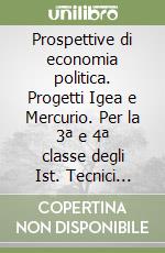 Prospettive di economia politica. Progetti Igea e Mercurio. Per la 3ª e 4ª classe degli Ist. Tecnici commerciali