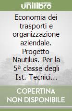 Economia dei trasporti e organizzazione aziendale. Progetto Nautilus. Per la 5ª classe degli Ist. Tecnici nautici indirizzo trasporti libro