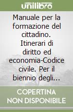 Manuale per la formazione del cittadino. Itinerari di diritto ed economia-Codice civile. Per il biennio degli Ist. Tecnici libro