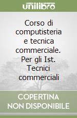 Corso di computisteria e tecnica commerciale. Per gli Ist. Tecnici commerciali libro