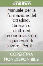 Manuale per la formazione del cittadino. Itinerari di diritto ed economia. Con quaderno di lavoro. Per il biennio libro