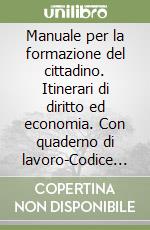 Manuale per la formazione del cittadino. Itinerari di diritto ed economia. Con quaderno di lavoro-Codice civile. Per il biennio libro