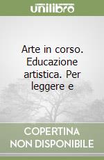 Arte in corso. Educazione artistica. Per leggere e libro